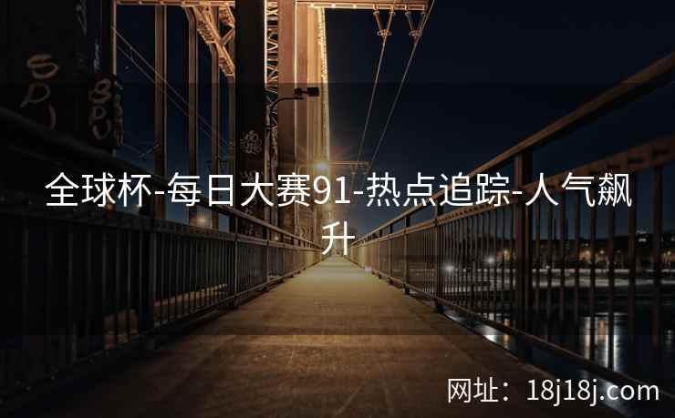 全球杯-每日大赛91-热点追踪-人气飙升 全球杯-每日大赛91-热点追踪-人气飙升