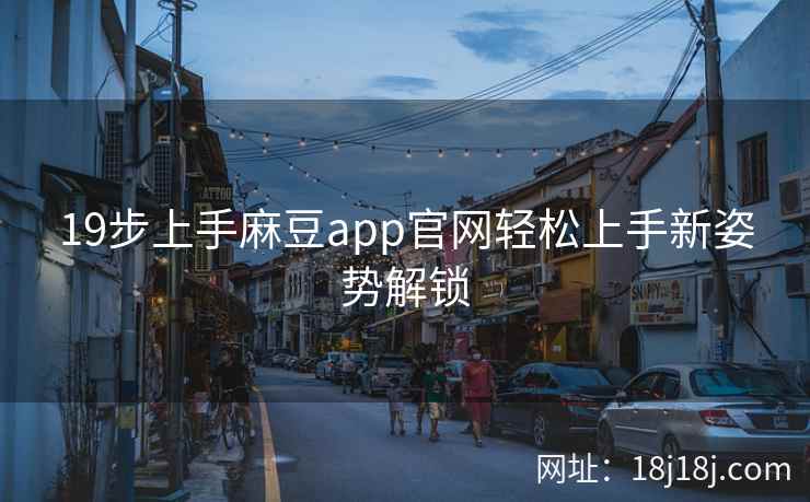 19步上手麻豆app官网轻松上手新姿势解锁