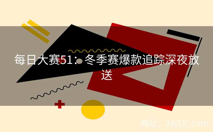 每日大赛51:冬季赛爆款追踪深夜放送 每日大赛51:冬季赛爆款追踪深夜放送
