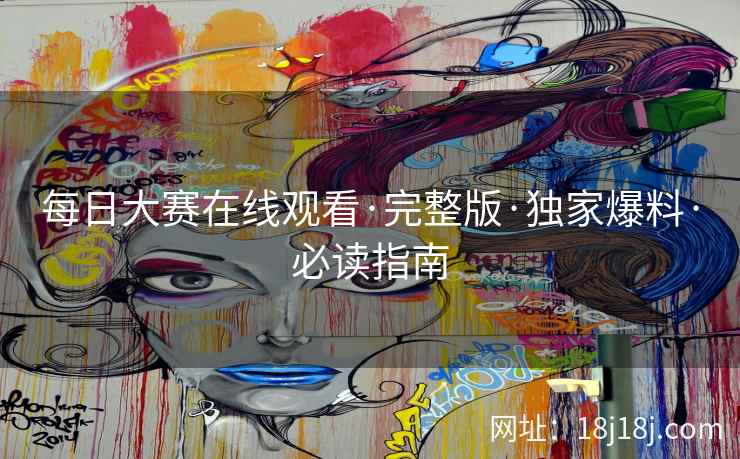 每日大赛在线观看·完整版·独家爆料·必读指南 每日大赛在线观看·完整版·独家爆料·必读指南