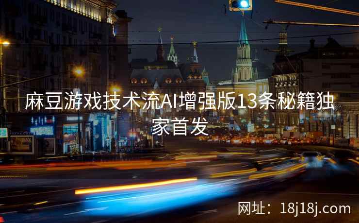 麻豆游戏技术流AI增强版13条秘籍独家首发