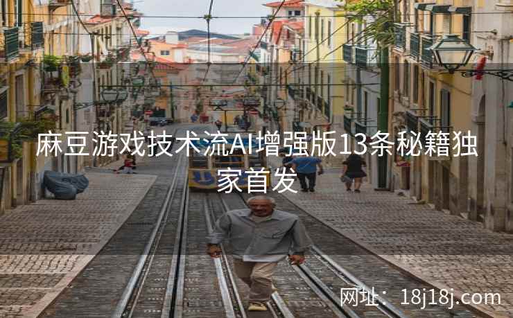 麻豆游戏技术流AI增强版13条秘籍独家首发