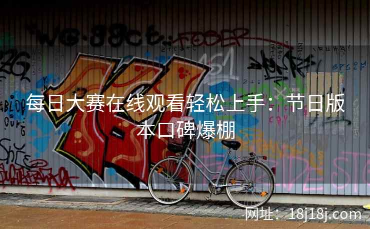 每日大赛在线观看轻松上手：节日版本口碑爆棚