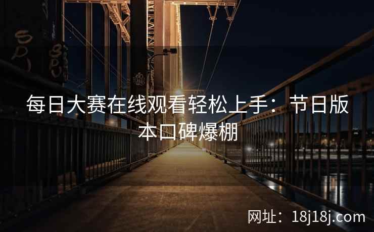 每日大赛在线观看轻松上手：节日版本口碑爆棚