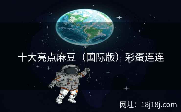 十大亮点麻豆(国际版)彩蛋连连 十大亮点麻豆(国际版)彩蛋连连