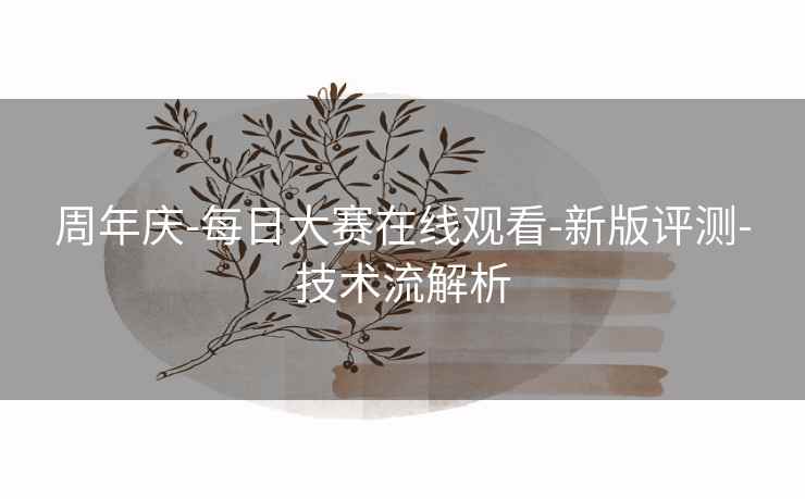 周年庆-每日大赛在线观看-新版评测-技术流解析 周年庆-每日大赛在线观看-新版评测-技术流解析