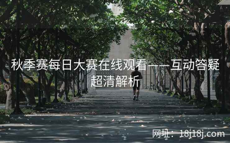 秋季赛每日大赛在线观看——互动答疑超清解析 秋季赛每日大赛在线观看——互动答疑超清解析