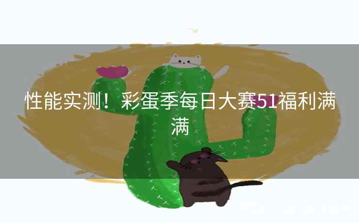 性能实测!彩蛋季每日大赛51福利满满 性能实测!彩蛋季每日大赛51福利满满