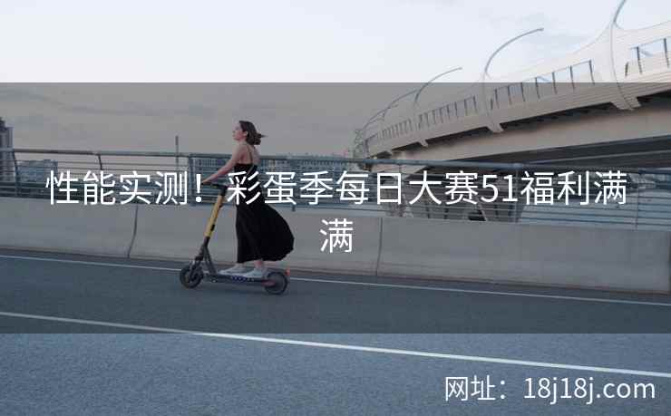 性能实测!彩蛋季每日大赛51福利满满 性能实测!彩蛋季每日大赛51福利满满