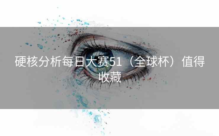 硬核分析每日大赛51（全球杯）值得收藏