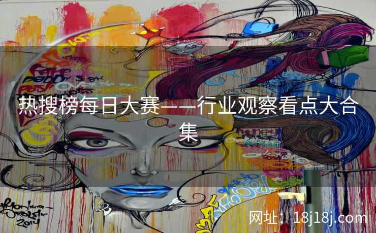 热搜榜每日大赛——行业观察看点大合集 热搜榜每日大赛——行业观察看点大合集