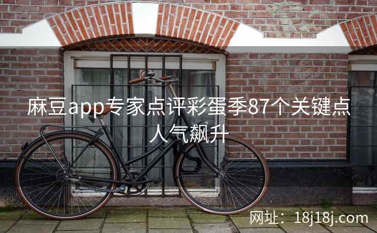 麻豆app专家点评彩蛋季87个关键点人气飙升