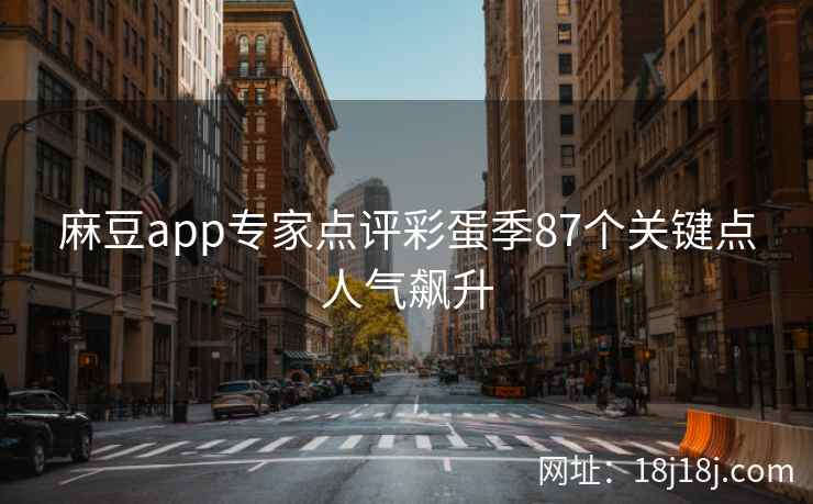 麻豆app专家点评彩蛋季87个关键点人气飙升