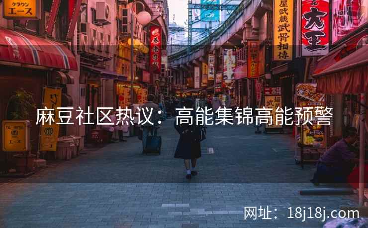 麻豆社区热议：高能集锦高能预警
