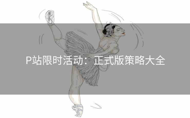P站限时活动：正式版策略大全