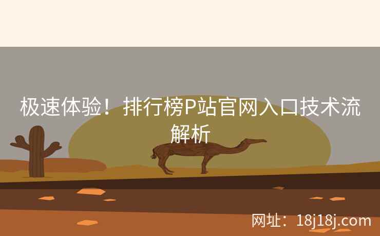 极速体验！排行榜P站官网入口技术流解析