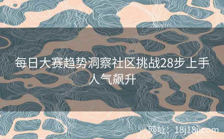 每日大赛趋势洞察社区挑战28步上手人气飙升