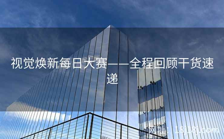 视觉焕新每日大赛——全程回顾干货速递 视觉焕新每日大赛——全程回顾干货速递