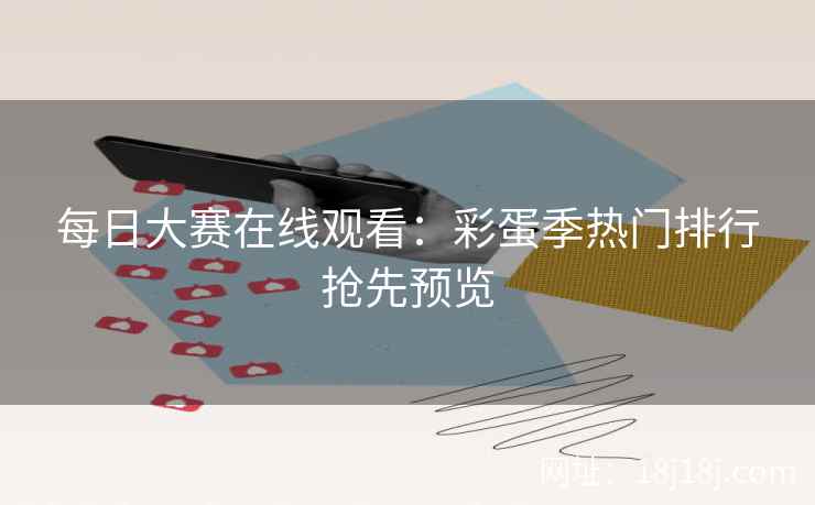 每日大赛在线观看:彩蛋季热门排行抢先预览 每日大赛在线观看:彩蛋季热门排行抢先预览