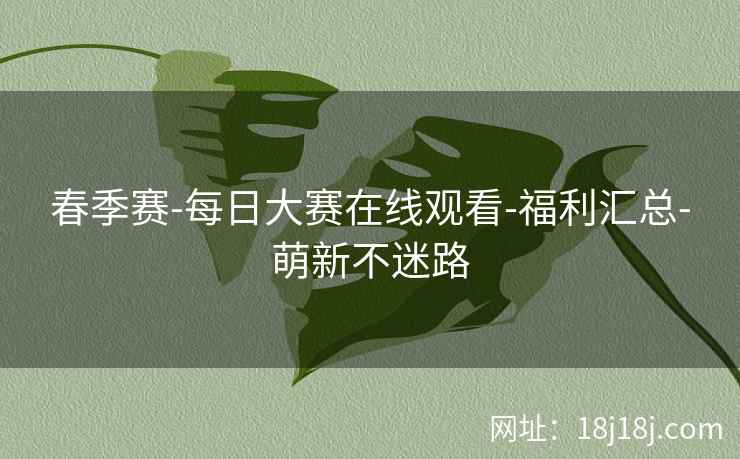 春季赛-每日大赛在线观看-福利汇总-萌新不迷路 春季赛-每日大赛在线观看-福利汇总-萌新不迷路