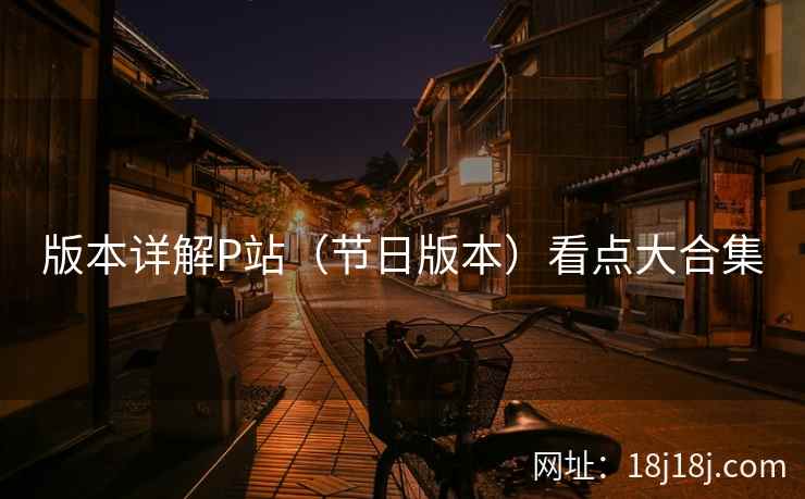 版本详解P站(节日版本)看点大合集 版本详解P站(节日版本)看点大合集