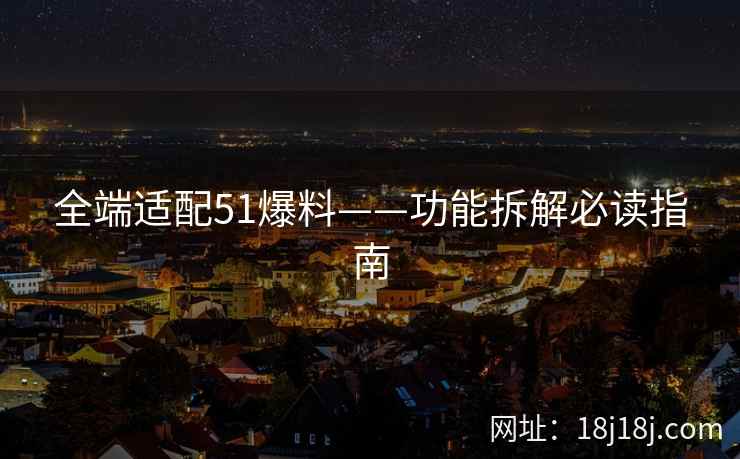 全端适配51爆料——功能拆解必读指南
