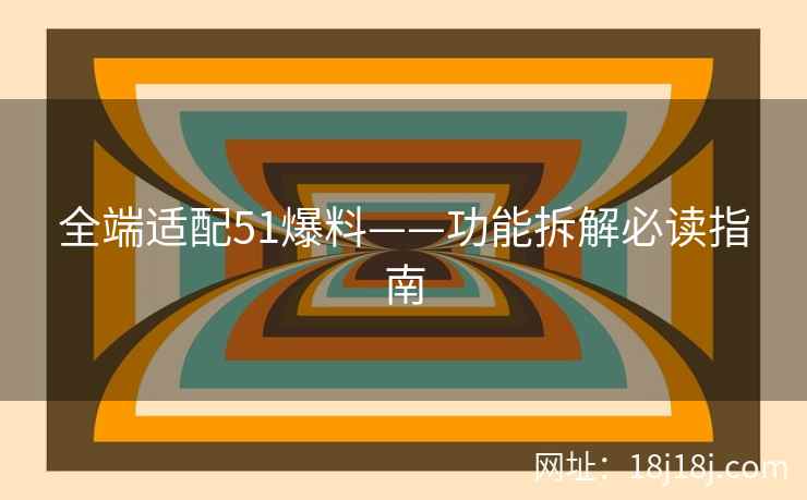全端适配51爆料——功能拆解必读指南