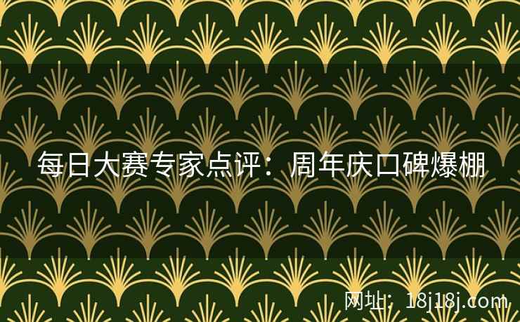 每日大赛专家点评:周年庆口碑爆棚 每日大赛专家点评:周年庆口碑爆棚