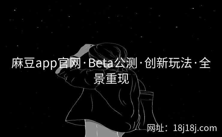 麻豆app官网·Beta公测·创新玩法·全景重现 麻豆app官网·Beta公测·创新玩法·全景重现