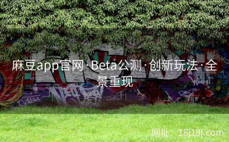 麻豆app官网·Beta公测·创新玩法·全景重现 麻豆app官网·Beta公测·创新玩法·全景重现