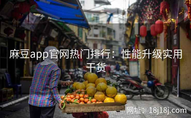 麻豆app官网热门排行：性能升级实用干货