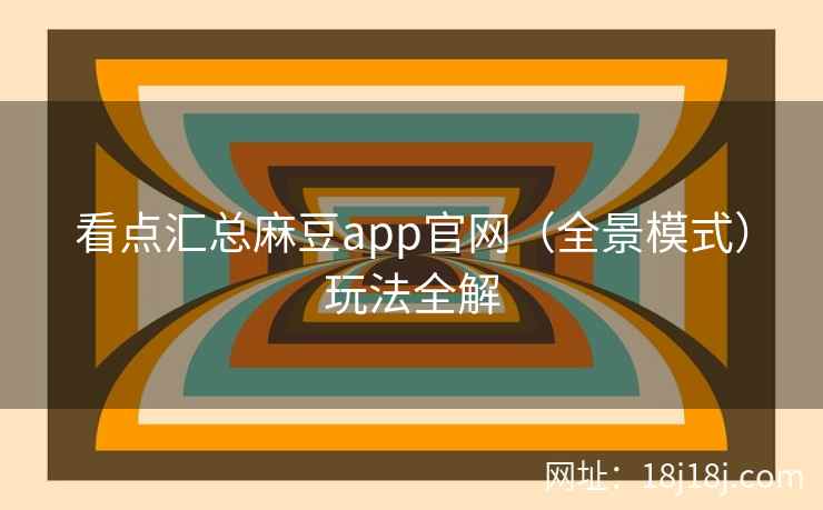 看点汇总麻豆app官网（全景模式）玩法全解