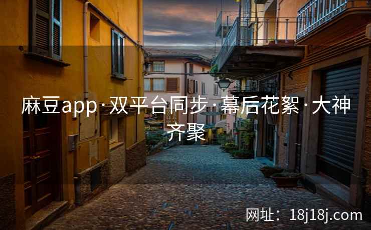 麻豆app·双平台同步·幕后花絮·大神齐聚