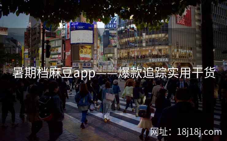 暑期档麻豆app——爆款追踪实用干货