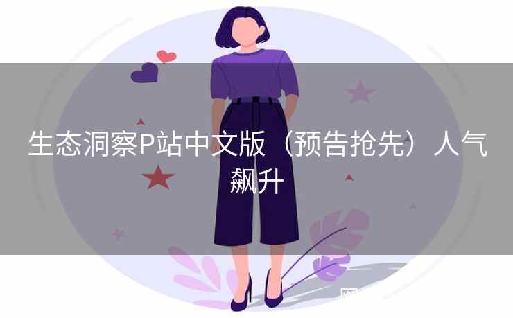 生态洞察P站中文版（预告抢先）人气飙升