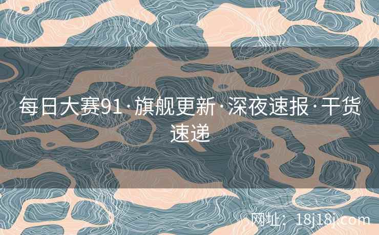 每日大赛91·旗舰更新·深夜速报·干货速递