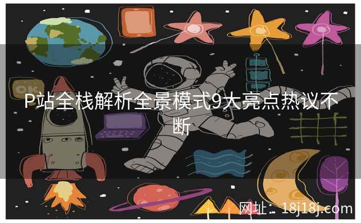 P站全栈解析全景模式9大亮点热议不断 P站全栈解析全景模式9大亮点热议不断