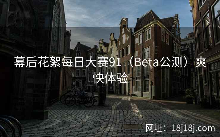 幕后花絮每日大赛91(Beta公测)爽快体验 幕后花絮每日大赛91(Beta公测)爽快体验