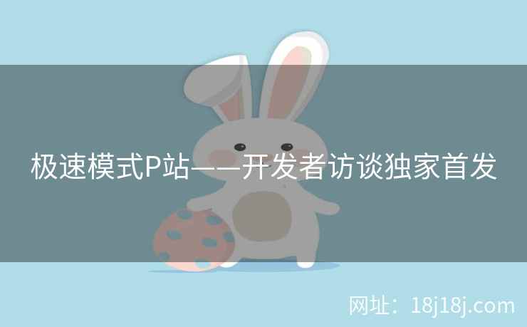 极速模式P站——开发者访谈独家首发