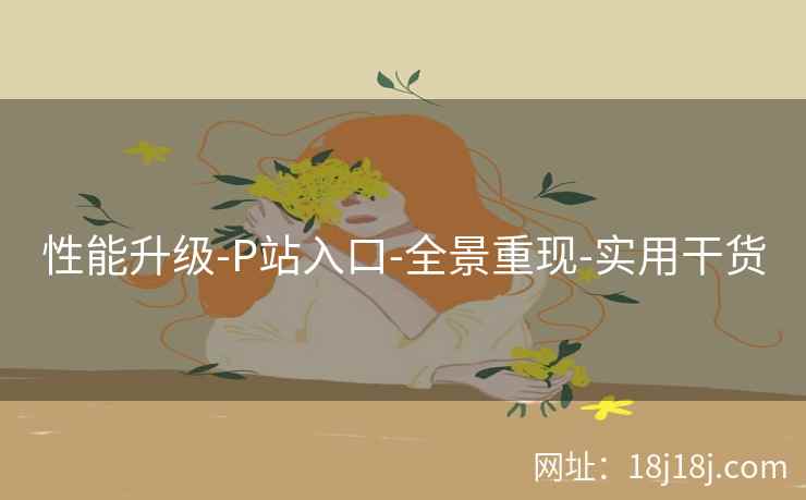 性能升级-P站入口-全景重现-实用干货 性能升级-P站入口-全景重现-实用干货