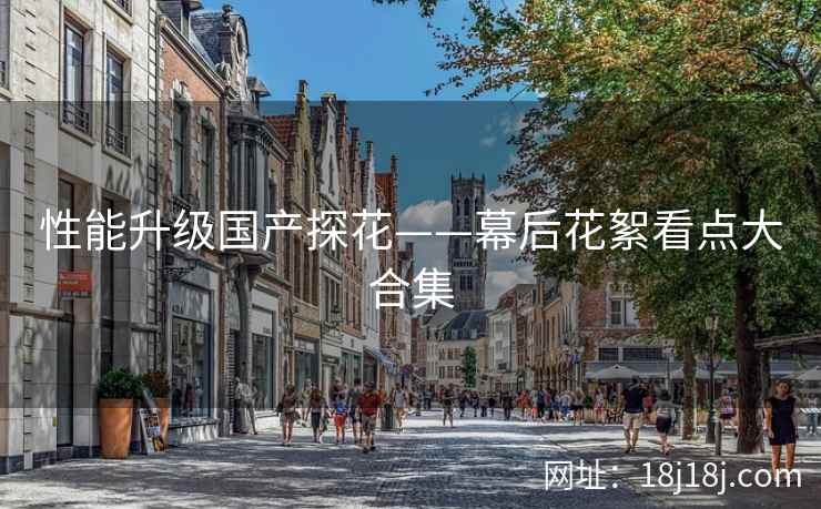 性能升级国产探花——幕后花絮看点大合集