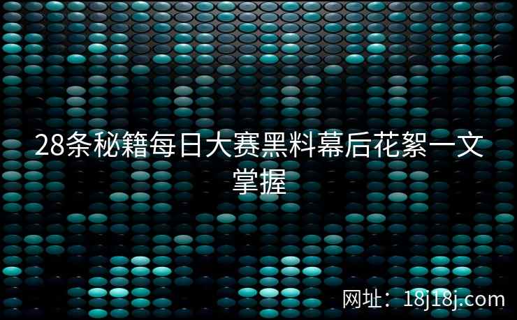 28条秘籍每日大赛黑料幕后花絮一文掌握