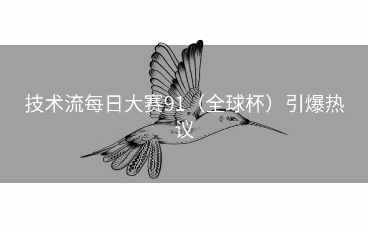 技术流每日大赛91（全球杯）引爆热议