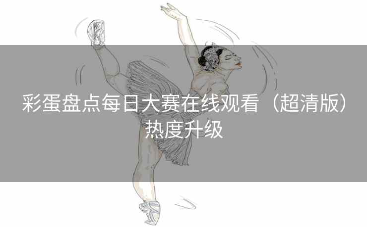 彩蛋盘点每日大赛在线观看（超清版）热度升级