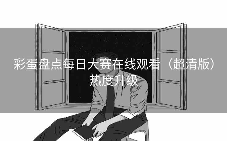 彩蛋盘点每日大赛在线观看（超清版）热度升级